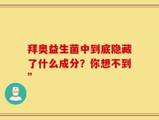 拜奥益生菌中到底隐藏了什么成分？你想不到”