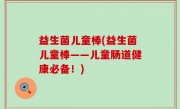 益生菌儿童棒(益生菌儿童棒——儿童肠道健康必备！)