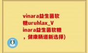 vinara益生菌软糖uruhlax_Vinara益生菌软糖，健康肠道新选择)