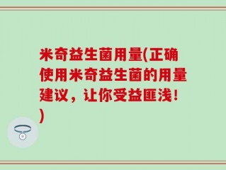 米奇益生菌用量(正确使用米奇益生菌的用量建议，让你受益匪浅！)