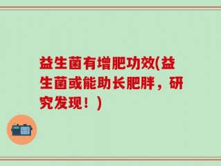 益生菌有增肥功效(益生菌或能助长肥胖，研究发现！)