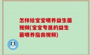 怎样给宝宝喂养益生菌视频(宝宝专属的益生菌喂养指南视频)