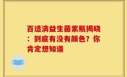 百适滴益生菌紫瓶揭晓：到底有没有颜色？你肯定想知道