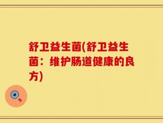 舒卫益生菌(舒卫益生菌：维护肠道健康的良方)