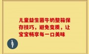 儿童益生菌牛奶整箱保存技巧，避免变质，让宝宝畅享每一口美味