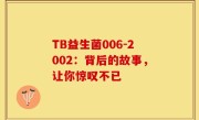 TB益生菌006-2002：背后的故事，让你惊叹不已