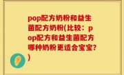 pop配方奶粉和益生菌配方奶粉(比较：pop配方和益生菌配方哪种奶粉更适合宝宝？)