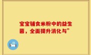 宝宝辅食米粉中的益生菌，全面提升消化与”