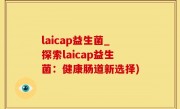 laicap益生菌_探索laicap益生菌：健康肠道新选择)