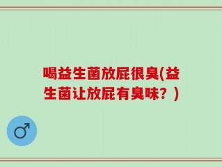 喝益生菌放屁很臭(益生菌让放屁有臭味？)