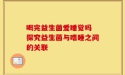喝完益生菌爱睡觉吗 探究益生菌与嗜睡之间的关联