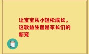 让宝宝从小轻松成长，这款益生菌是家长们的新宠