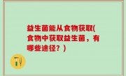 益生菌能从食物获取(食物中获取益生菌，有哪些途径？)