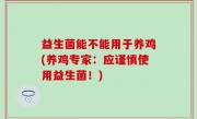 益生菌能不能用于养鸡(养鸡专家：应谨慎使用益生菌！)