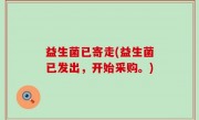 益生菌已寄走(益生菌已发出，开始采购。)