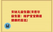 贝秘儿益生菌(贝密尔益生菌：维护宝宝肠道健康的首选)