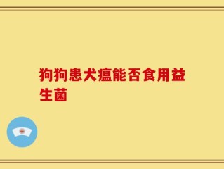 狗狗患犬瘟能否食用益生菌
