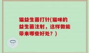 猫益生菌打针(猫咪的益生菌注射，这样做能带来哪些好处？)