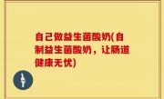 自己做益生菌酸奶(自制益生菌酸奶，让肠道健康无忧)