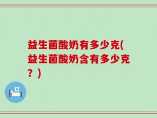 益生菌酸奶有多少克(益生菌酸奶含有多少克？)
