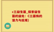 c三益生菌_探索益生菌的益处：C三菌株的潜力与应用)