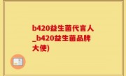 b420益生菌代言人_b420益生菌品牌大使)