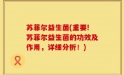 苏菲尔益生菌(重要!苏菲尔益生菌的功效及作用，详细分析！)
