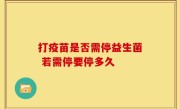 打疫苗是否需停益生菌 若需停要停多久