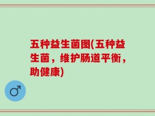 五种益生菌图(五种益生菌，维护肠道平衡，助健康)