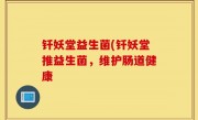 钎妖堂益生菌(钎妖堂推益生菌，维护肠道健康