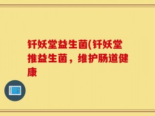 钎妖堂益生菌(钎妖堂推益生菌，维护肠道健康