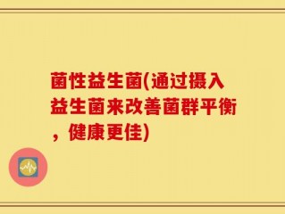 菌性益生菌(通过摄入益生菌来改善菌群平衡，健康更佳)