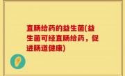 直肠给药的益生菌(益生菌可经直肠给药，促进肠道健康)