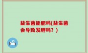 益生菌能肥吗(益生菌会导致发胖吗？)