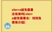 vierra益生菌果冻有用吗(vierra益生菌果冻：功效及使用介绍)
