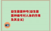 益生菌菌种号(益生菌菌种编号对人体的作用及其含义)