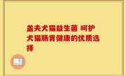 盖夫犬猫益生菌 呵护犬猫肠胃健康的优质选择