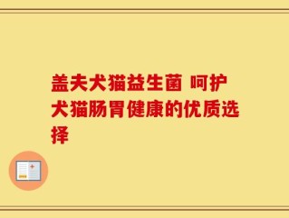 盖夫犬猫益生菌 呵护犬猫肠胃健康的优质选择