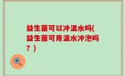 益生菌可以冲温水吗(益生菌可用温水冲泡吗？)