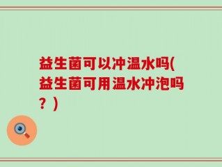 益生菌可以冲温水吗(益生菌可用温水冲泡吗？)