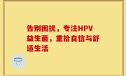 告别困扰，专注HPV益生菌，重拾自信与舒适生活