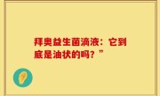 拜奥益生菌滴液：它到底是油状的吗？”