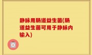 静脉用肠道益生菌(肠道益生菌可用于静脉内输入)