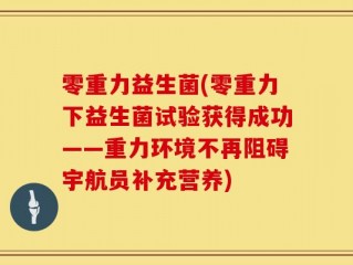 零重力益生菌(零重力下益生菌试验获得成功——重力环境不再阻碍宇航员补充营养)