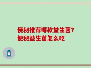 便秘推荐哪款益生菌？便秘益生菌怎么吃