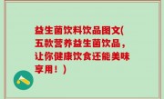 益生菌饮料饮品图文(五款营养益生菌饮品，让你健康饮食还能美味享用！)