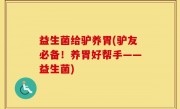 益生菌给驴养胃(驴友必备！养胃好帮手——益生菌)