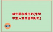益生菌和纯牛奶(牛奶中加入益生菌的好处)