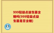 999轻益点益生菌含糖吗(999轻益点益生菌是否含糖)