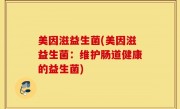 美因滋益生菌(美因滋益生菌：维护肠道健康的益生菌)